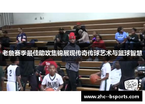 老詹赛季最佳助攻集锦展现传奇传球艺术与篮球智慧