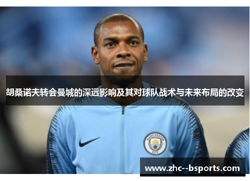 胡桑诺夫转会曼城的深远影响及其对球队战术与未来布局的改变 胡桑诺夫转会曼城的深远影响及其对球队战术与未来布局的改变