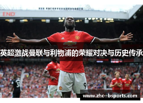 英超激战曼联与利物浦的荣耀对决与历史传承