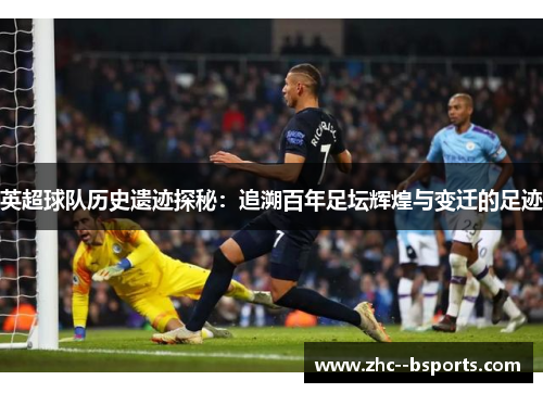 英超球队历史遗迹探秘:追溯百年足坛辉煌与变迁的足迹 英超球队历史遗迹探秘:追溯百年足坛辉煌与变迁的足迹