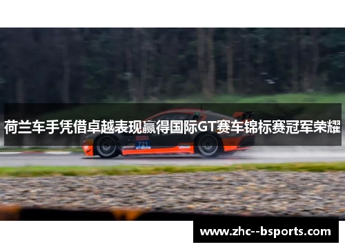荷兰车手凭借卓越表现赢得国际GT赛车锦标赛冠军荣耀