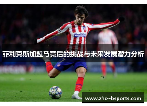 菲利克斯加盟马竞后的挑战与未来发展潜力分析