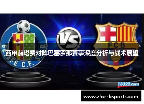 西甲赫塔费对阵巴塞罗那赛事深度分析与战术展望 西甲赫塔费对阵巴塞罗那赛事深度分析与战术展望