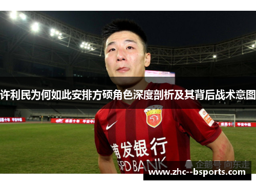 许利民为何如此安排方硕角色深度剖析及其背后战术意图