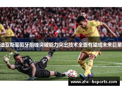 迪亚斯葡萄牙前锋突破能力突出技术全面有望成未来巨星 迪亚斯葡萄牙前锋突破能力突出技术全面有望成未来巨星
