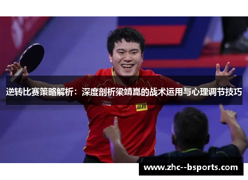 逆转比赛策略解析:深度剖析梁靖崑的战术运用与心理调节技巧 逆转比赛策略解析:深度剖析梁靖崑的战术运用与心理调节技巧