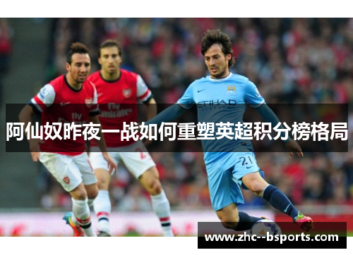 阿仙奴昨夜一战如何重塑英超积分榜格局 阿仙奴昨夜一战如何重塑英超积分榜格局