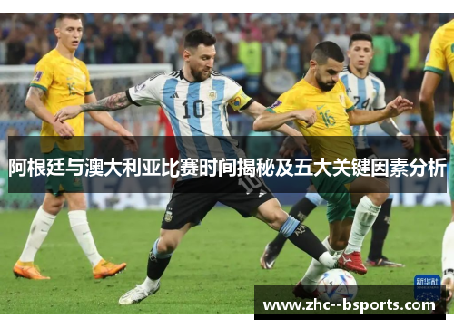 阿根廷与澳大利亚比赛时间揭秘及五大关键因素分析 阿根廷与澳大利亚比赛时间揭秘及五大关键因素分析