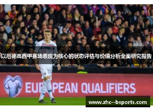 以厄德高西甲赛场表现为核心的状态评估与价值分析全面研究报告 以厄德高西甲赛场表现为核心的状态评估与价值分析全面研究报告