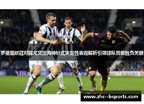 罗德里欧冠对阵尤文定海神针式决定性表现解析引领球队晋级胜负关键 罗德里欧冠对阵尤文定海神针式决定性表现解析引领球队晋级胜负关键