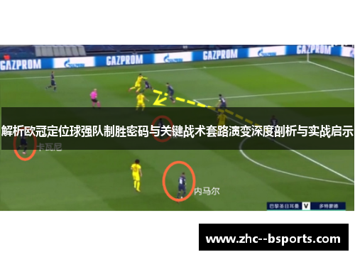 解析欧冠定位球强队制胜密码与关键战术套路演变深度剖析与实战启示