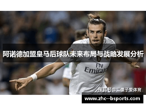 阿诺德加盟皇马后球队未来布局与战略发展分析 阿诺德加盟皇马后球队未来布局与战略发展分析
