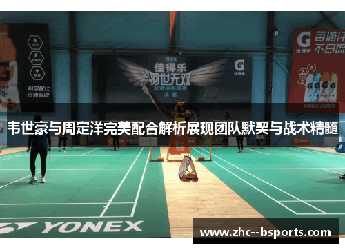 韦世豪与周定洋完美配合解析展现团队默契与战术精髓