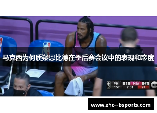 马克西为何质疑恩比德在季后赛会议中的表现和态度