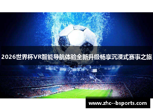 2026世界杯VR智能导航体验全新升级畅享沉浸式赛事之旅 2026世界杯VR智能导航体验全新升级畅享沉浸式赛事之旅