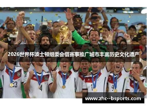 2026世界杯波士顿组委会借赛事推广城市丰富历史文化遗产 2026世界杯波士顿组委会借赛事推广城市丰富历史文化遗产