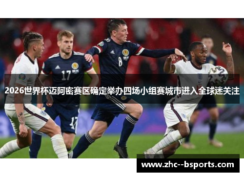 2026世界杯迈阿密赛区确定举办四场小组赛城市进入全球迷关注 2026世界杯迈阿密赛区确定举办四场小组赛城市进入全球迷关注