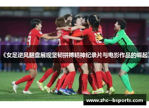 《女足逆风翻盘展现坚韧拼搏精神纪录片与电影作品的崛起》 《女足逆风翻盘展现坚韧拼搏精神纪录片与电影作品的崛起》