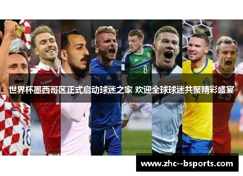 世界杯墨西哥区正式启动球迷之家 欢迎全球球迷共聚精彩盛宴