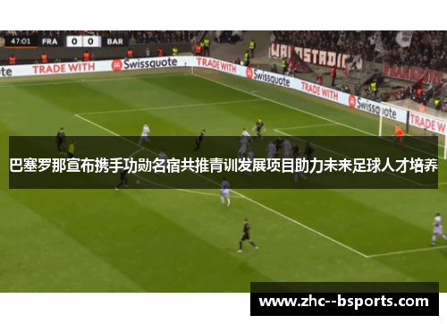 巴塞罗那宣布携手功勋名宿共推青训发展项目助力未来足球人才培养 巴塞罗那宣布携手功勋名宿共推青训发展项目助力未来足球人才培养