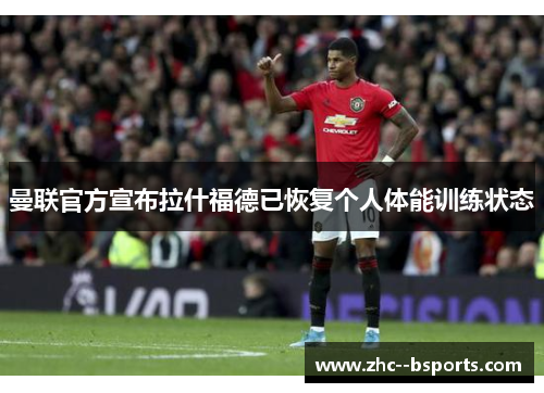 曼联官方宣布拉什福德已恢复个人体能训练状态