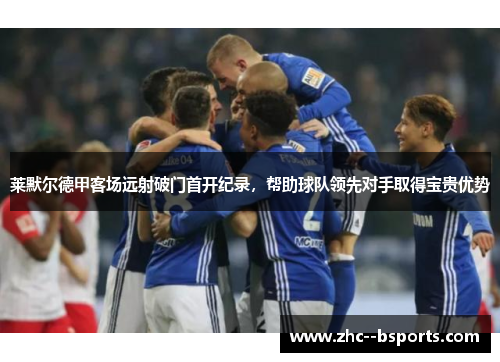 莱默尔德甲客场远射破门首开纪录,帮助球队领先对手取得宝贵优势 莱默尔德甲客场远射破门首开纪录,帮助球队领先对手取得宝贵优势