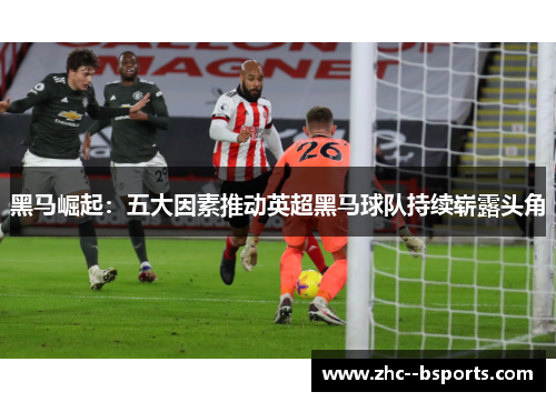 黑马崛起:五大因素推动英超黑马球队持续崭露头角 黑马崛起:五大因素推动英超黑马球队持续崭露头角