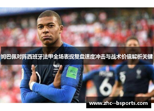 姆巴佩对阵西班牙法甲全场表现复盘速度冲击与战术价值解析关键 姆巴佩对阵西班牙法甲全场表现复盘速度冲击与战术价值解析关键