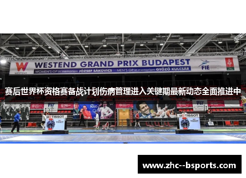 赛后世界杯资格赛备战计划伤病管理进入关键期最新动态全面推进中
