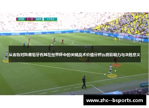 从吉鲁对阵葡萄牙看其在世界杯中的关键战术价值分析比赛影响力与决胜意义 从吉鲁对阵葡萄牙看其在世界杯中的关键战术价值分析比赛影响力与决胜意义