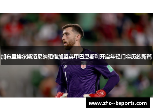 加布里埃尔斯洛尼纳租借加盟英甲巴恩斯利开启年轻门将历练新篇